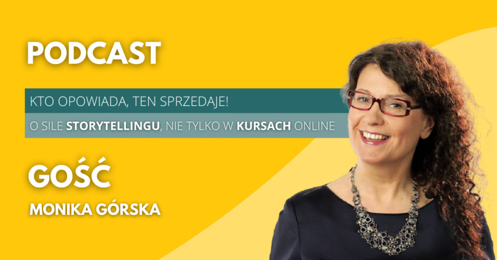[Podcast] Kto opowiada, ten sprzedaje – o sile storytellingu, nie tylko w kursach online. Rozmowa z Moniką Górską